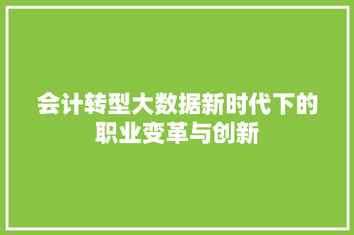 会计转型大数据新时代下的职业变革与创新  第1张
