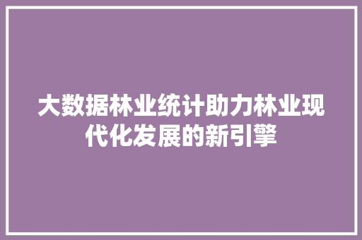 大数据林业统计助力林业现代化发展的新引擎
