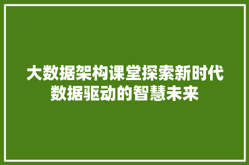 大数据架构课堂探索新时代数据驱动的智慧未来  第1张
