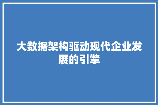 大数据架构驱动现代企业发展的引擎  第1张