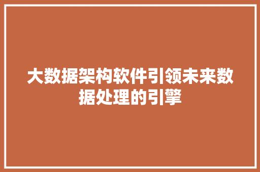 大数据架构软件引领未来数据处理的引擎  第1张