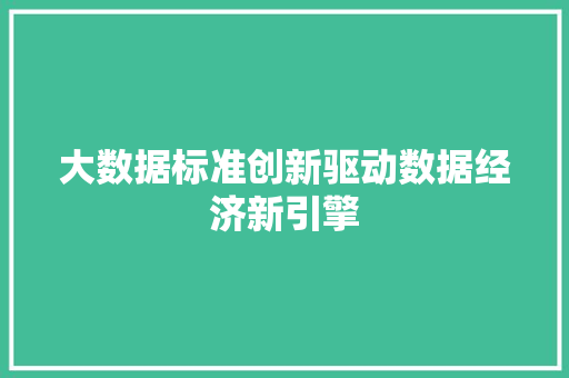 大数据标准创新驱动数据经济新引擎  第1张