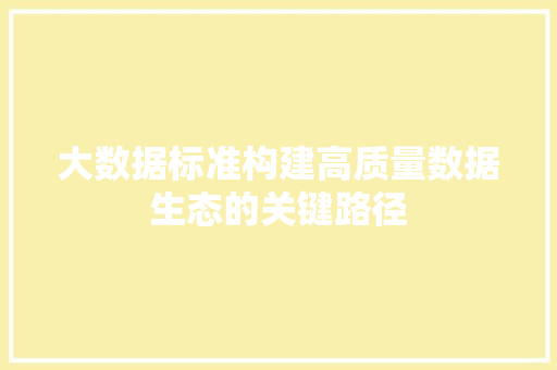 大数据标准构建高质量数据生态的关键路径  第1张