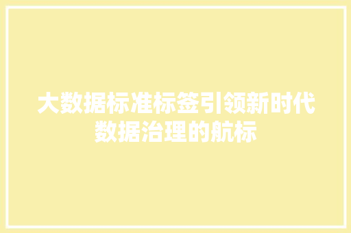 大数据标准标签引领新时代数据治理的航标  第1张