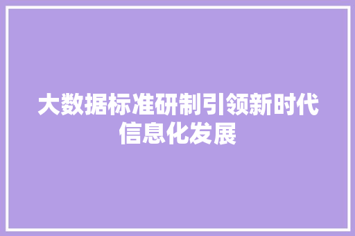 大数据标准研制引领新时代信息化发展  第1张