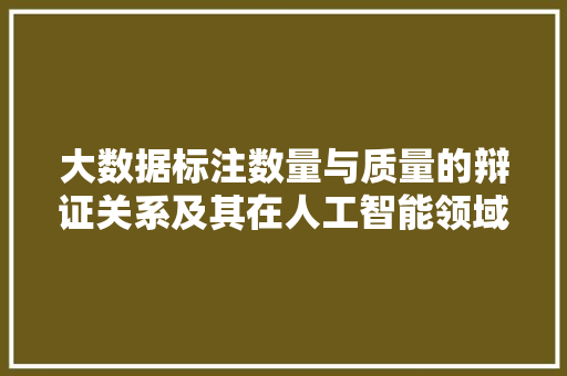 大数据标注数量与质量的辩证关系及其在人工智能领域的应用  第1张