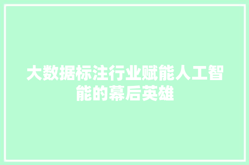 大数据标注行业赋能人工智能的幕后英雄  第1张