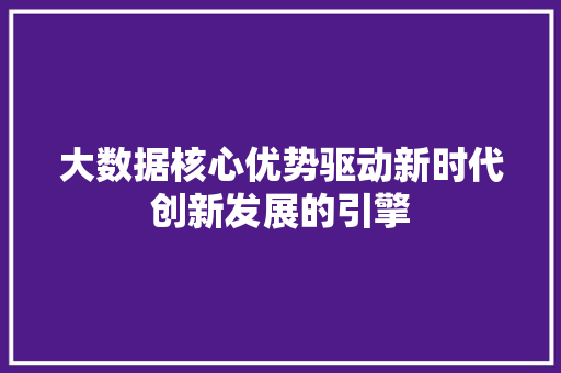大数据核心优势驱动新时代创新发展的引擎  第1张