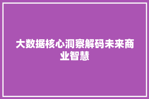 大数据核心洞察解码未来商业智慧  第1张
