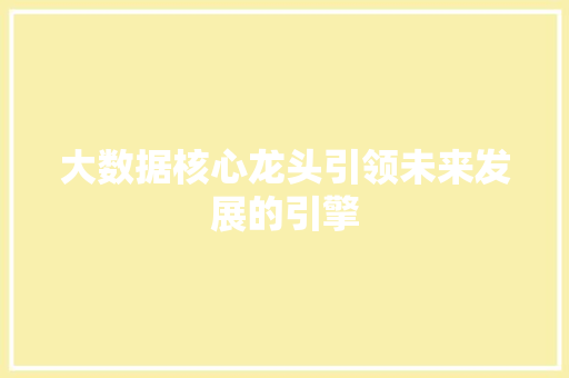 大数据核心龙头引领未来发展的引擎  第1张