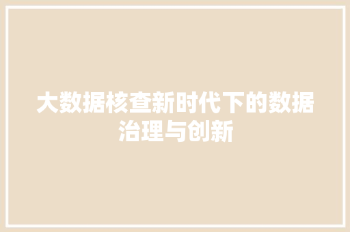 大数据核查新时代下的数据治理与创新  第1张
