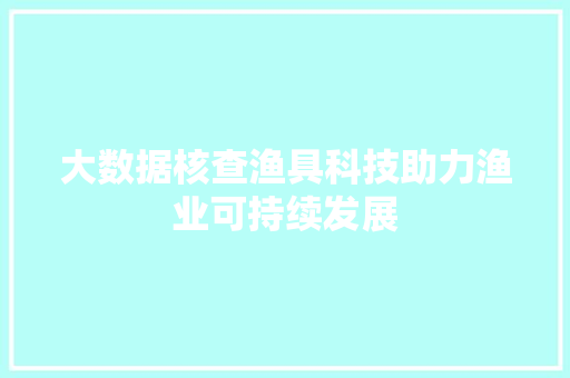 大数据核查渔具科技助力渔业可持续发展