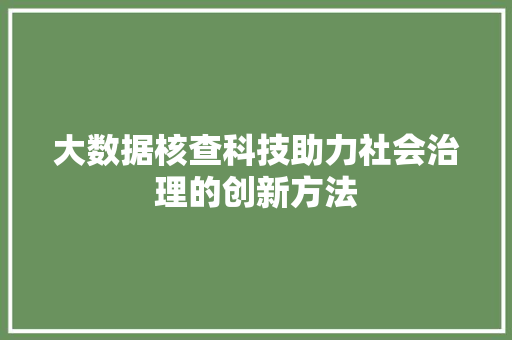 大数据核查科技助力社会治理的创新方法  第1张