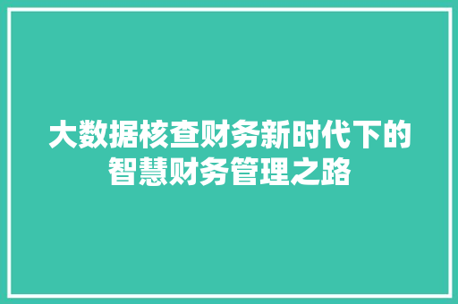 大数据核查财务新时代下的智慧财务管理之路  第1张