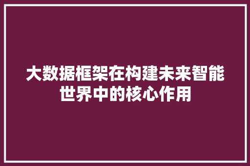 大数据框架在构建未来智能世界中的核心作用  第1张