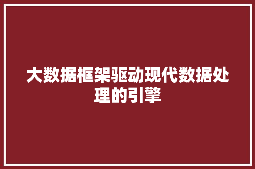 大数据框架驱动现代数据处理的引擎  第1张