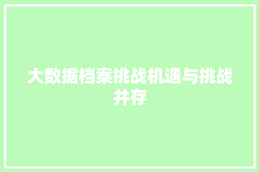 大数据档案挑战机遇与挑战并存  第1张
