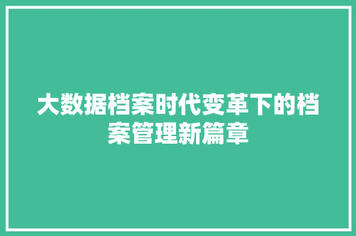 大数据档案时代变革下的档案管理新篇章  第1张