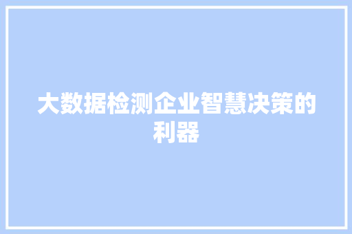大数据检测企业智慧决策的利器  第1张
