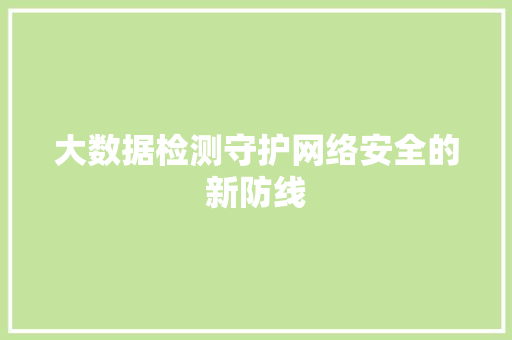 大数据检测守护网络安全的新防线  第1张