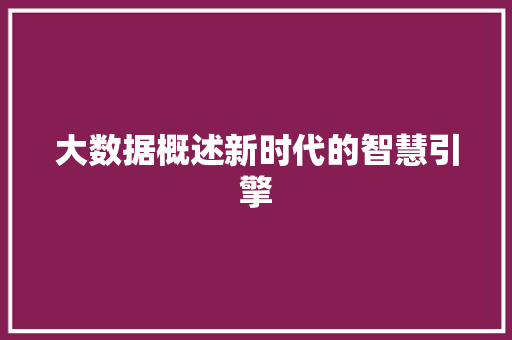 大数据概述新时代的智慧引擎  第1张