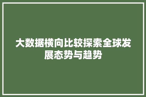 大数据横向比较探索全球发展态势与趋势  第1张