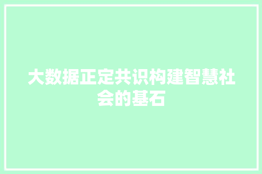 大数据正定共识构建智慧社会的基石  第1张