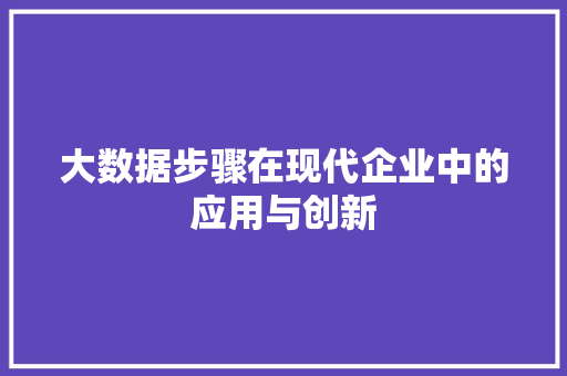 大数据步骤在现代企业中的应用与创新
