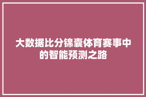 大数据比分锦囊体育赛事中的智能预测之路  第1张
