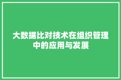 大数据比对技术在组织管理中的应用与发展  第1张