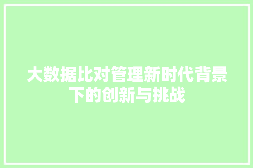 大数据比对管理新时代背景下的创新与挑战  第1张