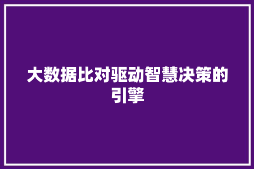 大数据比对驱动智慧决策的引擎