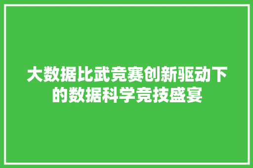 大数据比武竞赛创新驱动下的数据科学竞技盛宴  第1张
