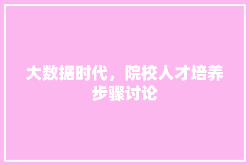 大数据时代，院校人才培养步骤讨论