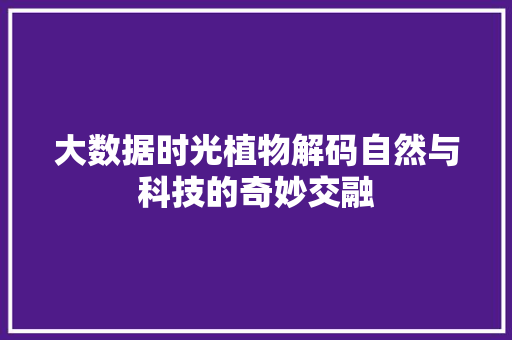 大数据时光植物解码自然与科技的奇妙交融  第1张