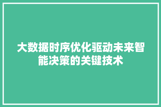 大数据时序优化驱动未来智能决策的关键技术