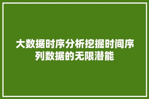 大数据时序分析挖掘时间序列数据的无限潜能