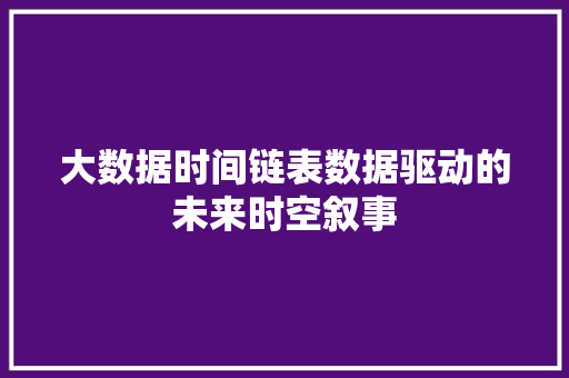 大数据时间链表数据驱动的未来时空叙事  第1张