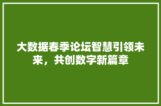 大数据春季论坛智慧引领未来，共创数字新篇章  第1张