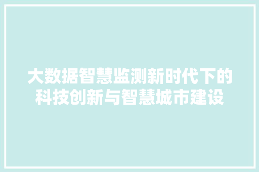 大数据智慧监测新时代下的科技创新与智慧城市建设  第1张
