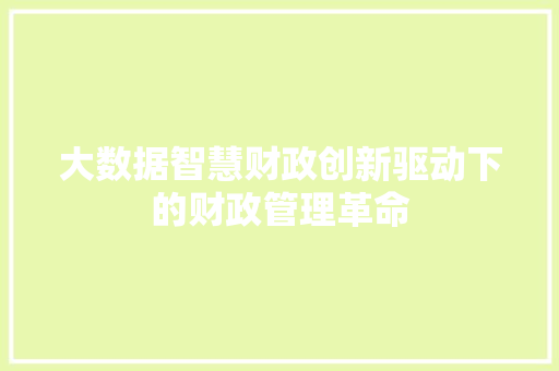 大数据智慧财政创新驱动下的财政管理革命