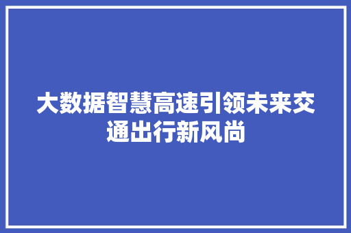 大数据智慧高速引领未来交通出行新风尚  第1张