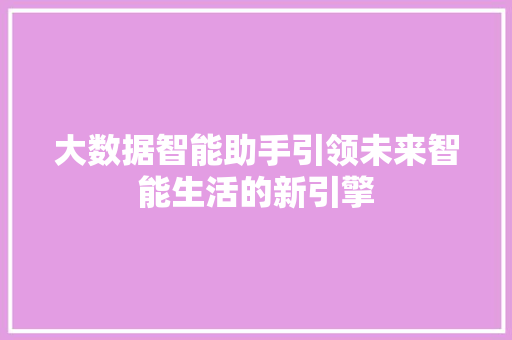 大数据智能助手引领未来智能生活的新引擎  第1张