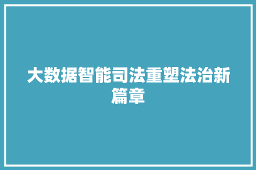 大数据智能司法重塑法治新篇章  第1张