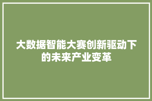 大数据智能大赛创新驱动下的未来产业变革  第1张