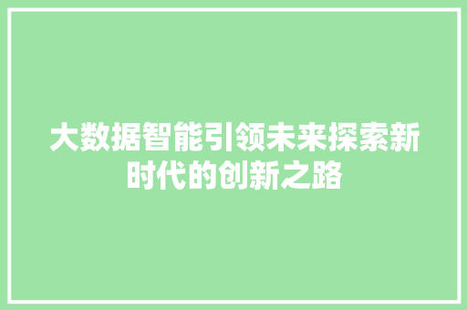大数据智能引领未来探索新时代的创新之路  第1张