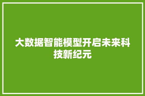 大数据智能模型开启未来科技新纪元  第1张