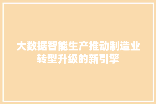 大数据智能生产推动制造业转型升级的新引擎  第1张