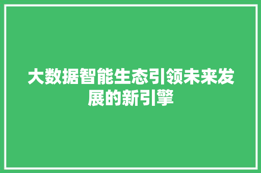 大数据智能生态引领未来发展的新引擎  第1张