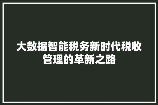 大数据智能税务新时代税收管理的革新之路  第1张